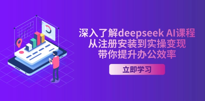 深入了解deepseek AI课程，从注册安装到实操变现，带你提升办公效率-搞钱花
