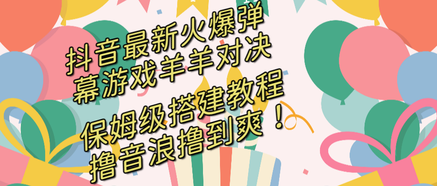 抖音最新火爆弹幕游戏羊羊对决,保姆级搭建开播教程,撸音浪直接撸到爽!-搞钱花