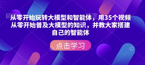 从零开始玩转大模型和智能体,用35个视频从零开始普及大模型的知识,并教大家搭建自己的智能体