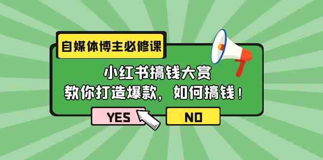 (9885期)自媒体博主必修课:小红书搞钱大赏,教你打造爆款,如何搞钱(11节课)-搞钱花