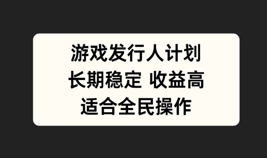 游戏发行人计划，长期稳定，适合全民操作【揭秘】-搞钱花