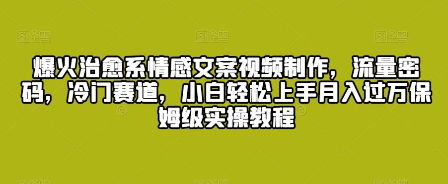 爆火治愈系情感文案视频制作，流量密码，冷门赛道，小白轻松上手-搞钱花