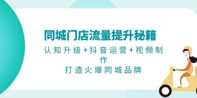 同城门店流量提升秘籍：认知升级+抖音运营+视频制作，打造火爆同城品牌-搞钱花