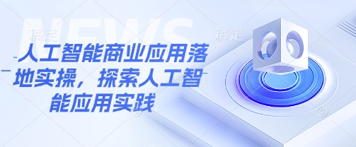 人工智能商业应用落地实操，探索人工智能应用实践-搞钱花
