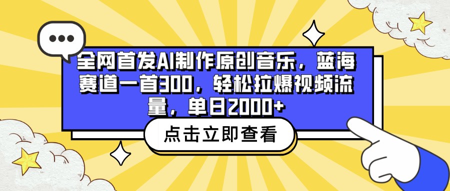全网首发AI制作原创音乐，蓝海赛道一首300，轻松拉爆视频流量，单日2000+-搞钱花