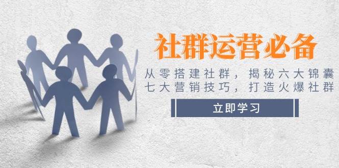 社群运营必备!从零搭建社群,揭秘六大锦囊、七大营销技巧,打造火爆社群-搞钱花