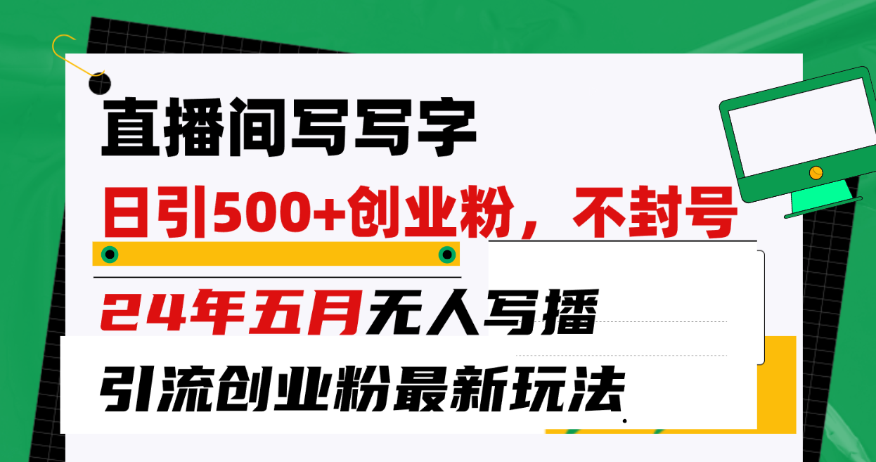 （10350期）直播间写写字日引300+创业粉，24年五月无人写播引流不封号最新玩法-搞钱花