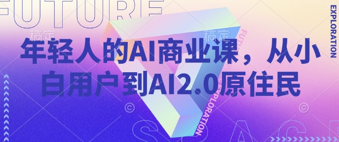 年轻人的AI商业课，从小白用户到AI2.0原住民-搞钱花