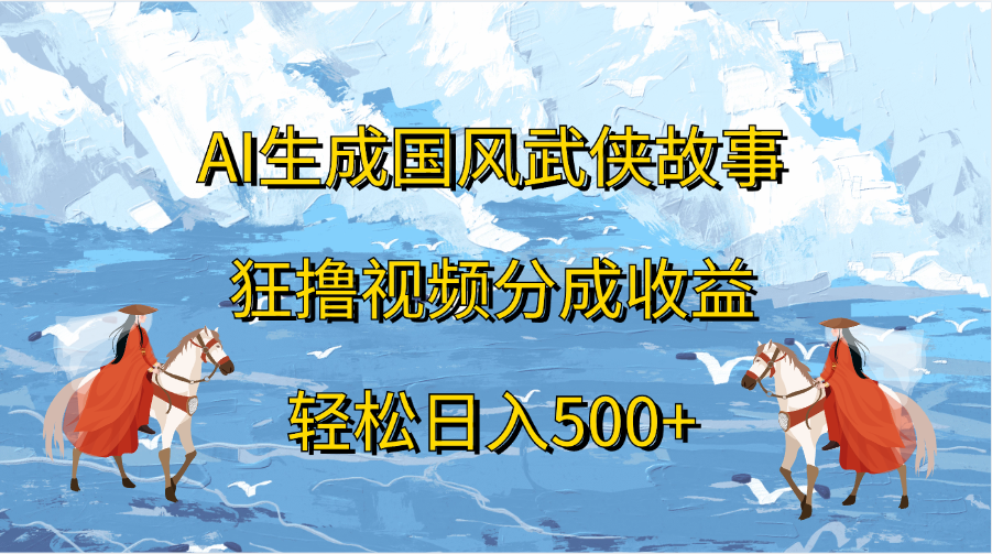 AI生成国风武侠故事，狂撸视频分成收益，轻松日入500+-搞钱花