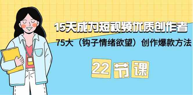 15天成为短视频优质创作者+75大（钩子情绪欲望）创作爆款方法-22节课-搞钱花