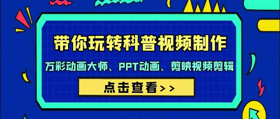 （9405期）带你玩转科普视频 制作：万彩动画大师、PPT动画、剪映视频剪辑（44节课）-搞钱花