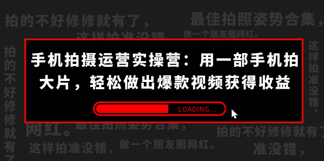 手机拍摄-运营实操营:用一部手机拍大片,轻松做出爆款视频获得收益 (38节) -搞钱花