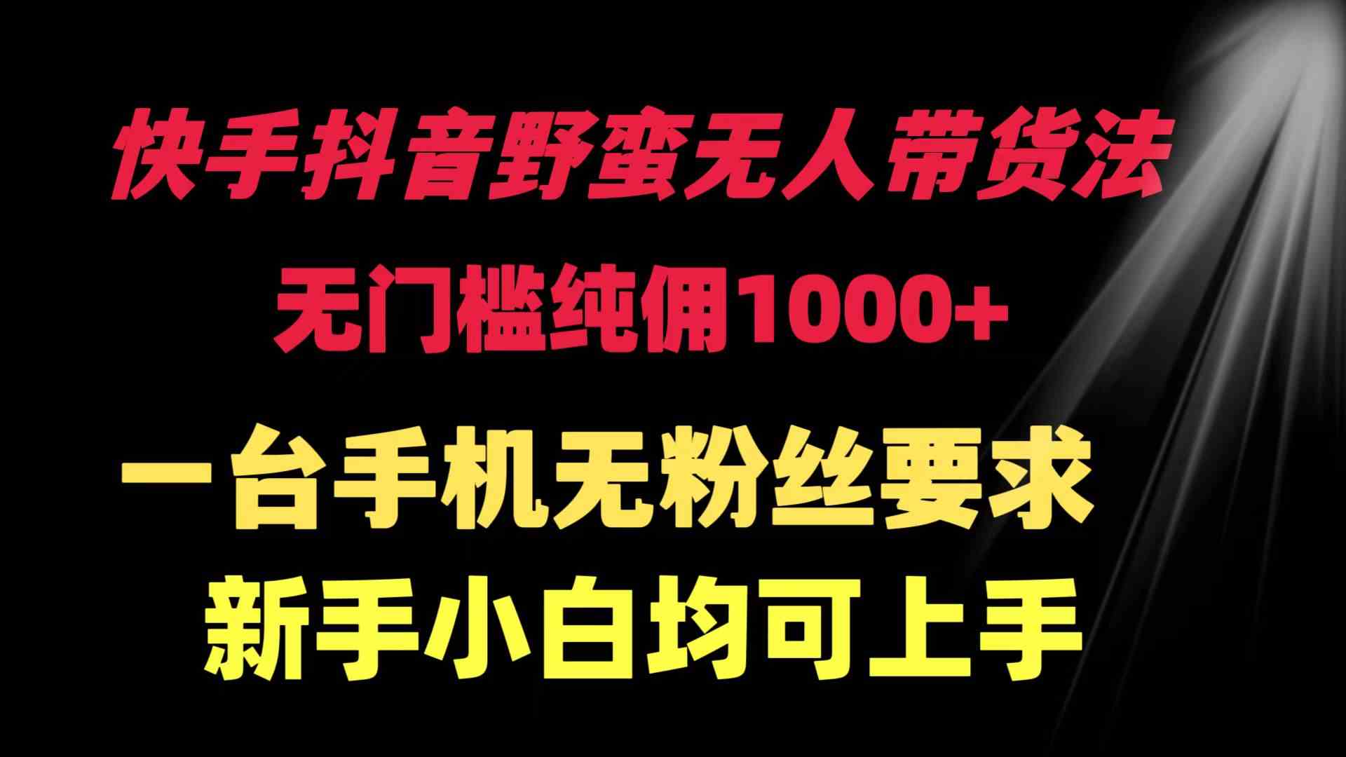 （9552期）快手抖音野蛮无人带货法 无门槛纯佣1000+ 一台手机无粉丝要求新手小白…-搞钱花