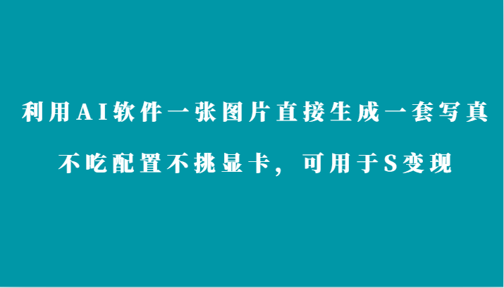 利用AI软件只需一张图片直接生成一套写真，不吃配置不挑显卡，可用于S变现-搞钱花