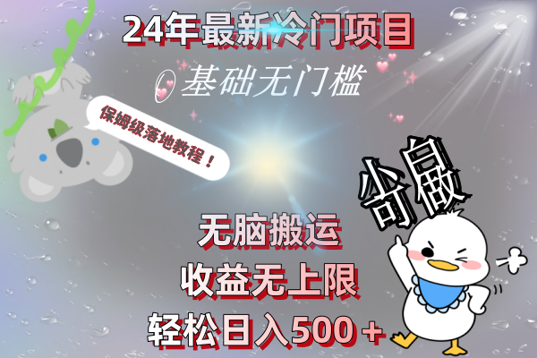 24年最新冷门项目,无脑搬运,收益无上限,轻松日入500+,保姆级落地教程-搞钱花