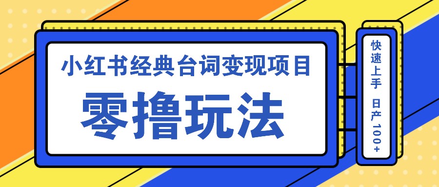 小红书经典台词变现项目，零撸玩法 快速上手 日产100+-搞钱花