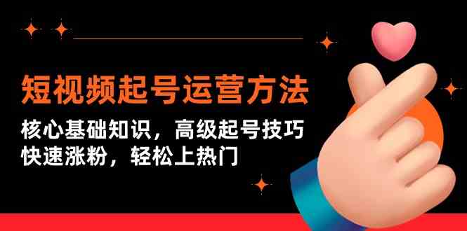 （9562期）短视频起号运营方法：核心基础知识，高级起号技巧，快速涨粉，轻松上热门-搞钱花