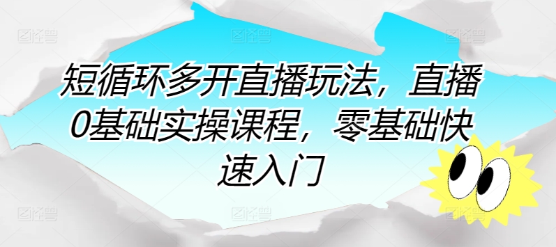 短循环多开直播玩法，直播0基础实操课程，零基础快速入门-搞钱花