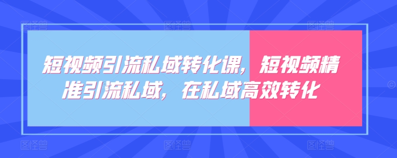 短视频引流私域转化课，短视频精准引流私域，在私域高效转化-搞钱花