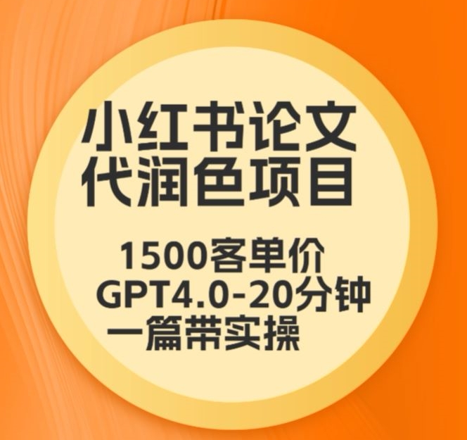 毕业季小红书论文代润色项目，本科1500，专科1200，高客单GPT4.0-20分钟一篇带实操-搞钱花