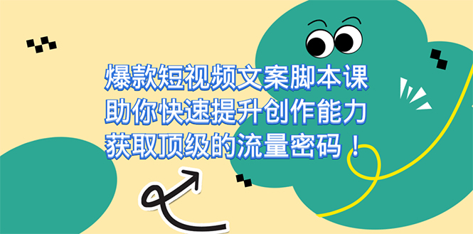 爆款短视频文案脚本课,助你快速提升创作能力,获取顶级的流量密码!-搞钱花