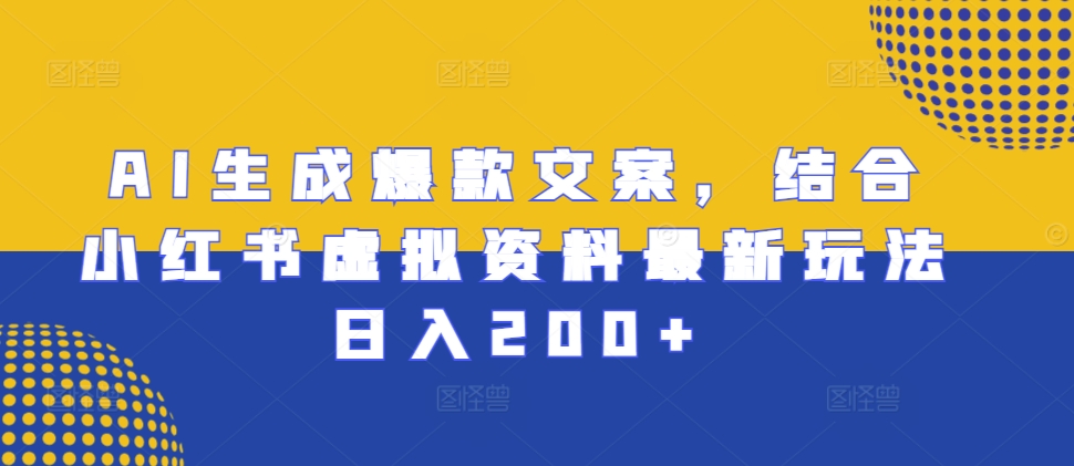 AI生成爆款文案，结合小红书虚拟资料最新玩法日入200+【揭秘】-搞钱花