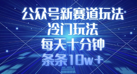 公众号新赛道玩法,冷门玩法,每天十分钟,条条10w+