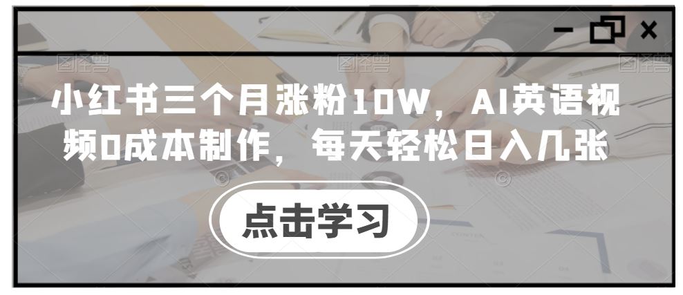 小红书三个月涨粉10W，AI英语视频0成本制作，每天轻松日入几张【揭秘】-搞钱花