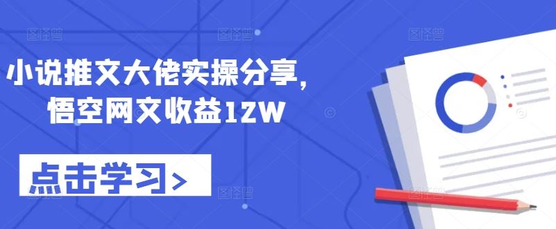 小说推文大佬实操分享，悟空网文收益12W-搞钱花