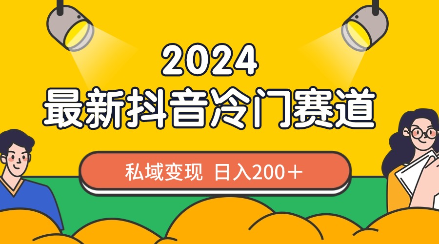 2024抖音最新冷门赛道,私域变现轻松日入200+,作品制作简单,流量爆炸-搞钱花
