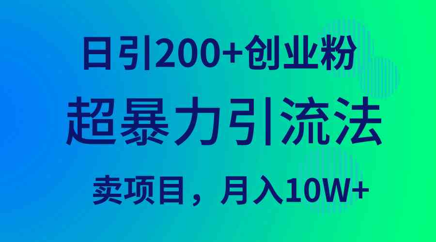 （9654期）超暴力引流法，日引200+创业粉，卖项目月入10W+-搞钱花