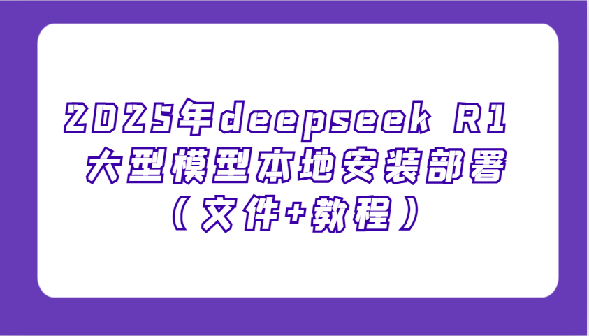 2025年deepseek R1 大型模型本地安装部署(文件+教程)，新手也能快速上手！-搞钱花