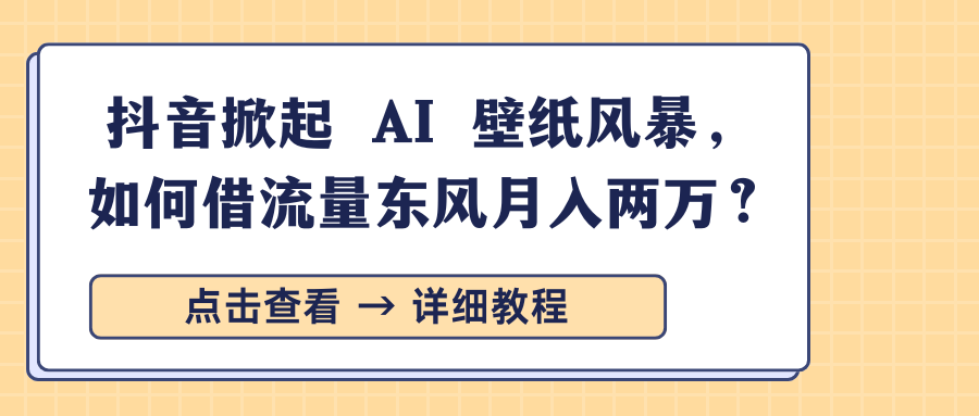抖音掀起 AI 壁纸风暴，如何借流量东风月入两万？-搞钱花