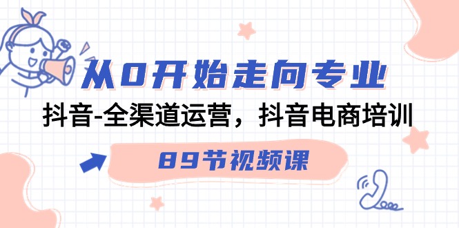 从0开始走向专业，抖音全渠道运营，抖音电商培训（90节视频课）-搞钱花