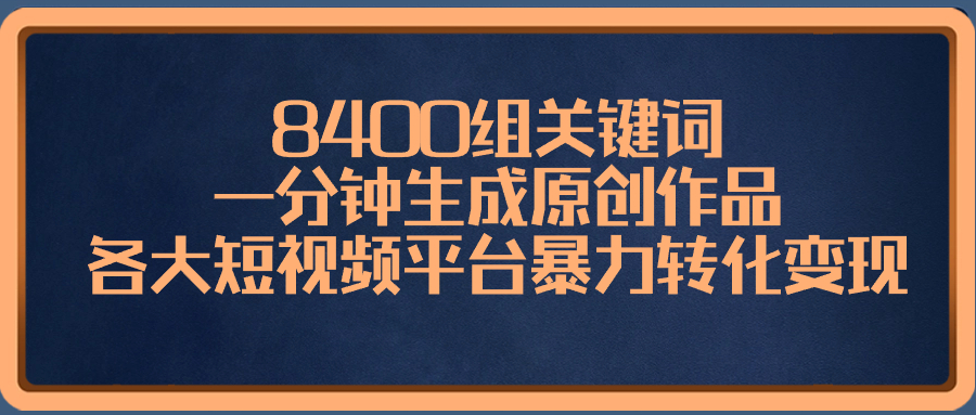 8400组关键词,一分钟生成原创作品,各大短视频平台暴力转化变现-搞钱花