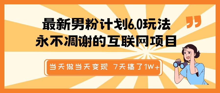 最新男粉计划6.0玩法,永不凋谢的互联网项目 当天做当天变现,视频包原创,7天搞了1W+-搞钱花