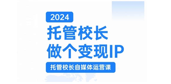 2024托管校长做个变现IP，托管校长自媒体运营课，利用短视频实现校区利润翻番-搞钱花