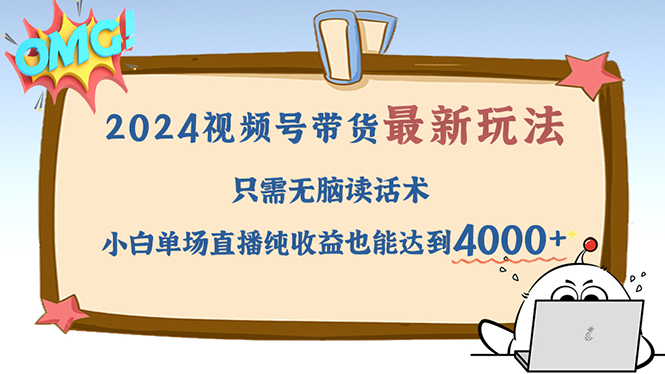 （12837期）2024视频号最新玩法，只需无脑读话术，小白单场直播纯收益也能达到4000+-搞钱花