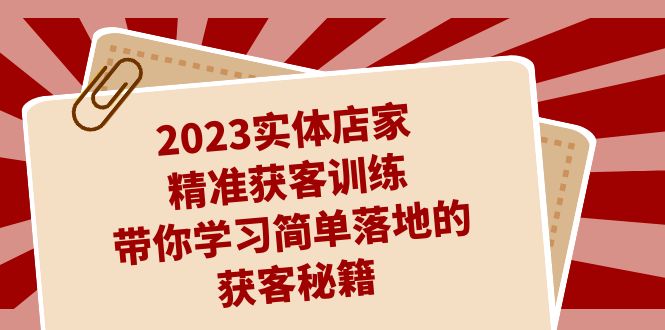 2023实体店家精准获客训练,带你学习简单落地的获客秘籍(27节课)-搞钱花