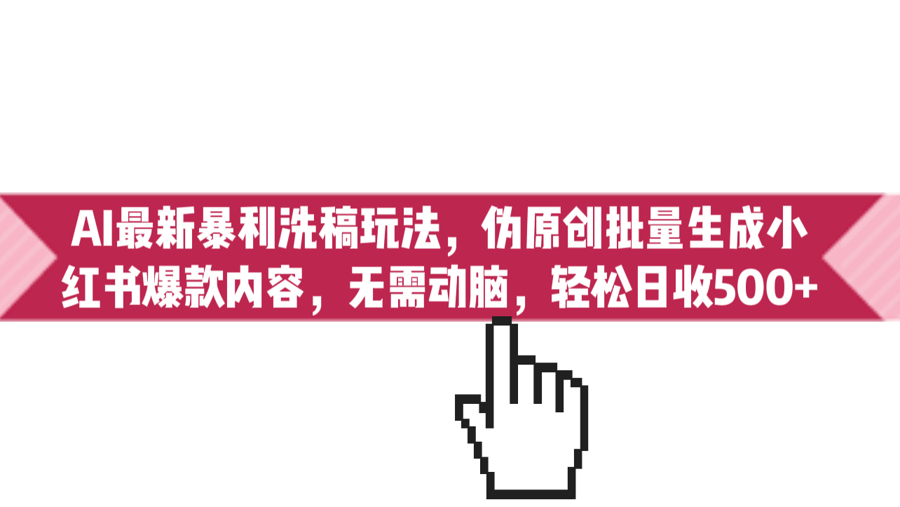 AI最新暴利洗稿玩法，伪原创批量生成小红书爆款内容，无需动脑，日收500+-搞钱花