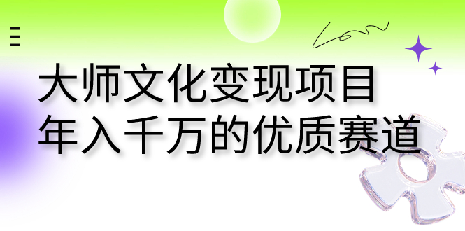 大师文化变现项目 年入千万的优质赛道-搞钱花