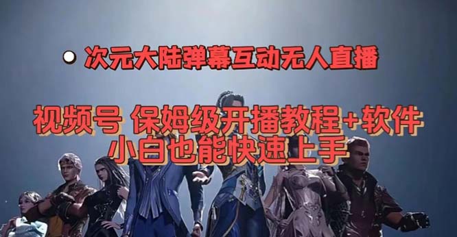视频号次元大陆弹幕互动无人直播,视频号保姆级开播教程+软件,小白也能-搞钱花