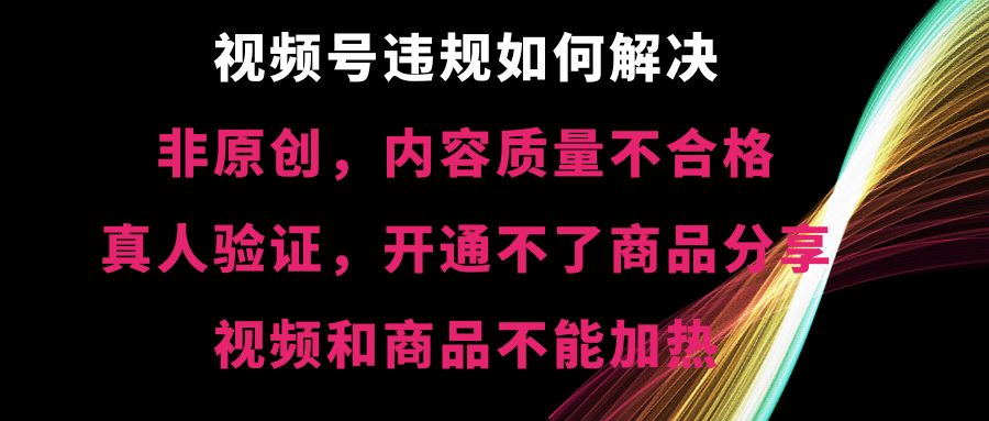 视频号违规【非原创，内容质量不合格，真人验证，开不了商品分享-搞钱花