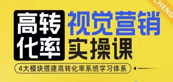 高转化率·视觉营销实操课,4大模块搭建高转化率系统学习体系