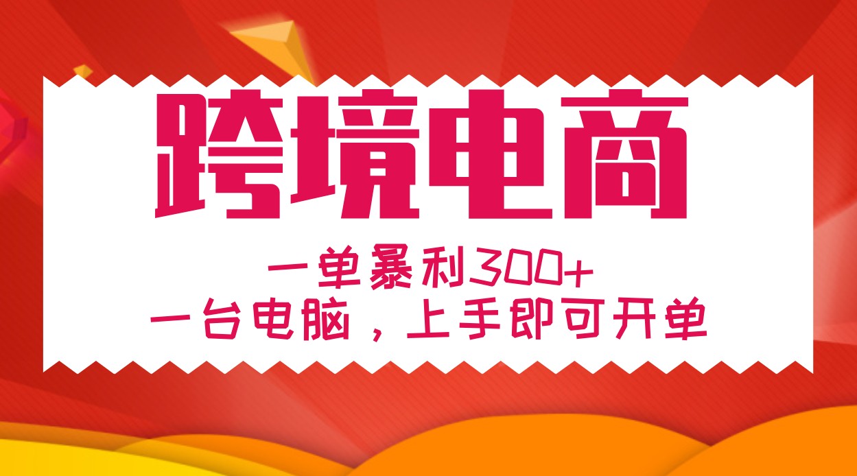 手把手教学跨境电商，一单暴利300+，一台电脑上手即可开单-搞钱花