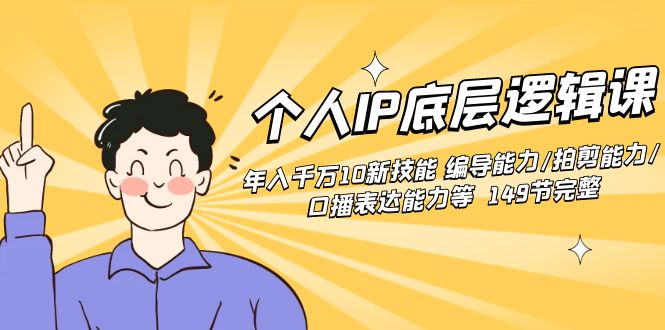 个人IP底层逻辑课:年入千万10新技能 编导能力/拍剪能力/口播表达能力等…-搞钱花