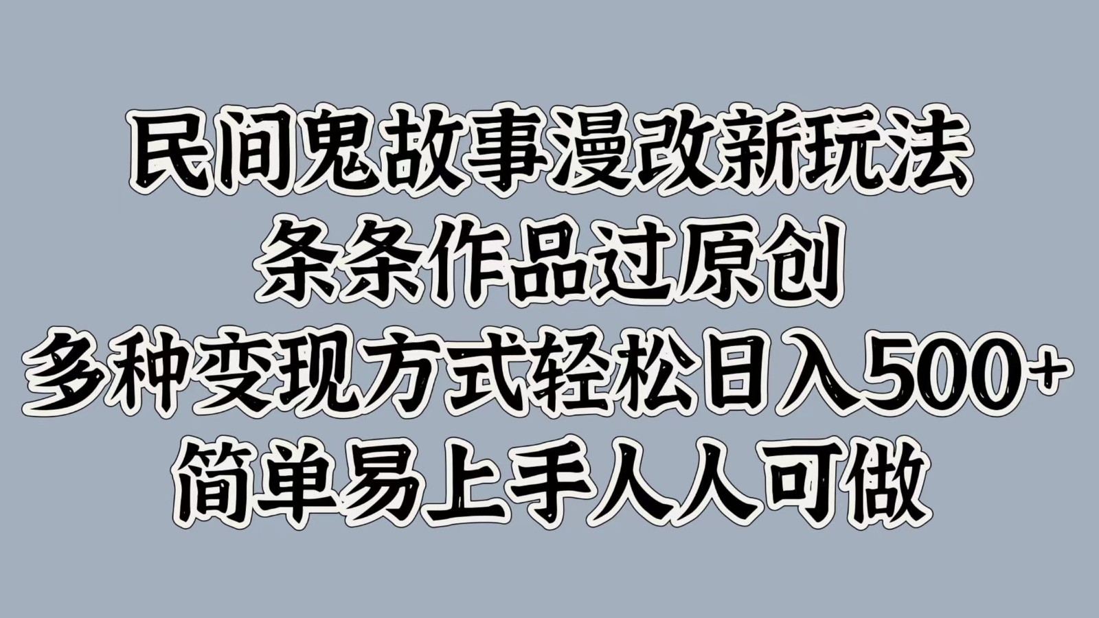 民间鬼故事漫改新玩法，条条作品过原创，多种变现方式轻松日入500+简单易上手人人可做-搞钱花