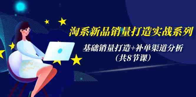 (9962期)淘系新品销量打造实战系列,基础销量打造+补单渠道分析(共8节课)-搞钱花