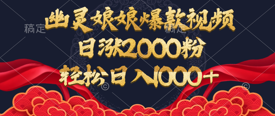 幽灵娘娘爆款视频，日涨2000粉，轻松日入1000+-搞钱花