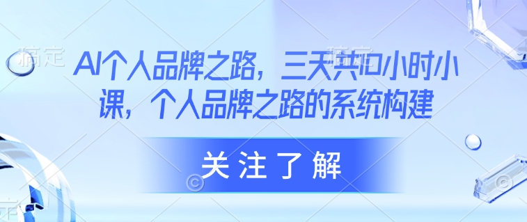 AI个人品牌之路，​三天共10小时小课，个人品牌之路的系统构建-搞钱花